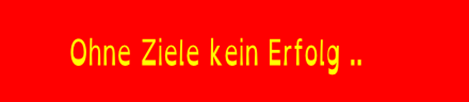 Ohne Ziele keine Erfolg ..